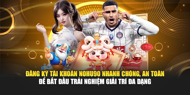 Đăng ký tài khoản Nohu90 nhanh chóng, an toàn để bắt đầu trải nghiệm giải trí đa dạng